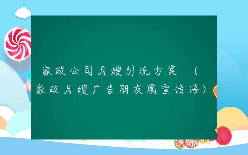 家政公司月嫂引流方案 (家政月嫂广告朋友圈宣传语)